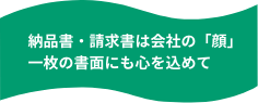 納品書・請求書は会社の「顔」一枚の書面にも心を込めて